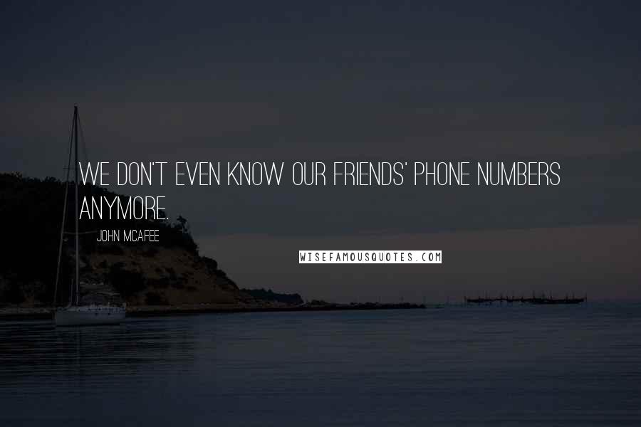 John McAfee Quotes: We don't even know our friends' phone numbers anymore.
