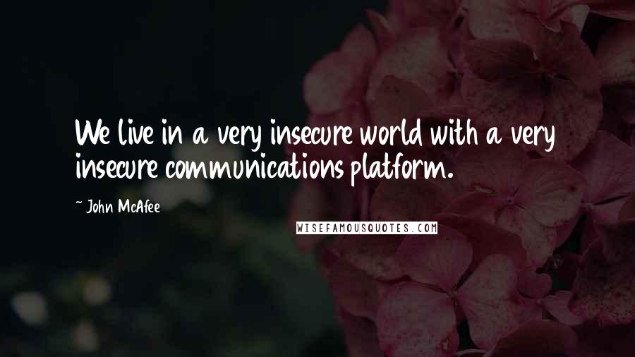 John McAfee Quotes: We live in a very insecure world with a very insecure communications platform.