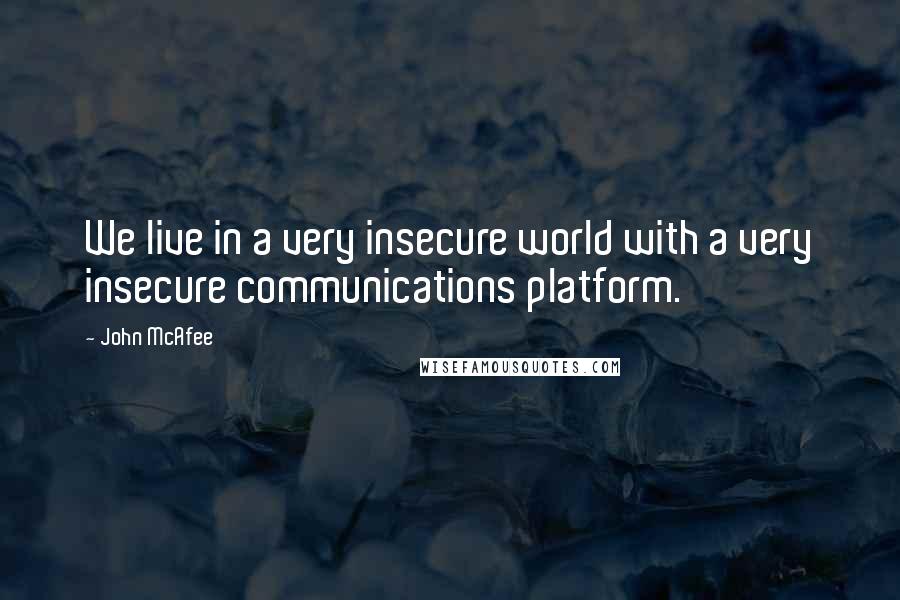 John McAfee Quotes: We live in a very insecure world with a very insecure communications platform.