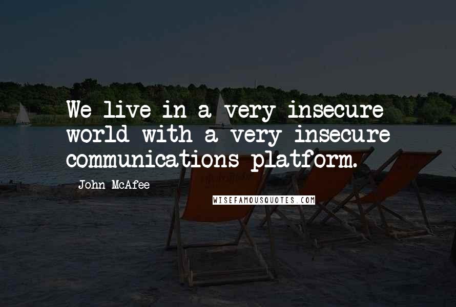 John McAfee Quotes: We live in a very insecure world with a very insecure communications platform.