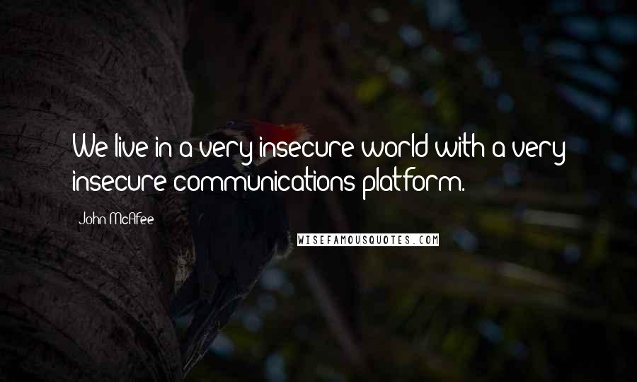 John McAfee Quotes: We live in a very insecure world with a very insecure communications platform.
