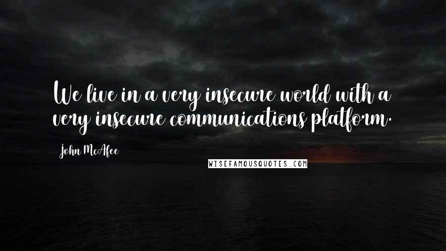 John McAfee Quotes: We live in a very insecure world with a very insecure communications platform.