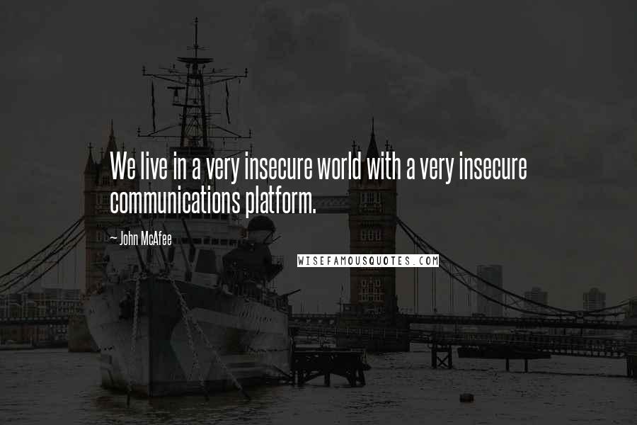 John McAfee Quotes: We live in a very insecure world with a very insecure communications platform.