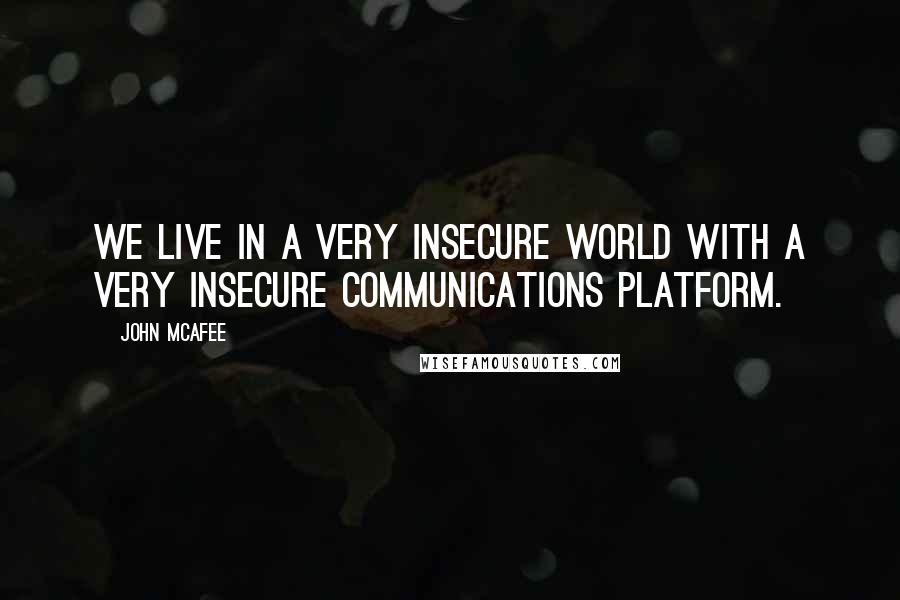 John McAfee Quotes: We live in a very insecure world with a very insecure communications platform.