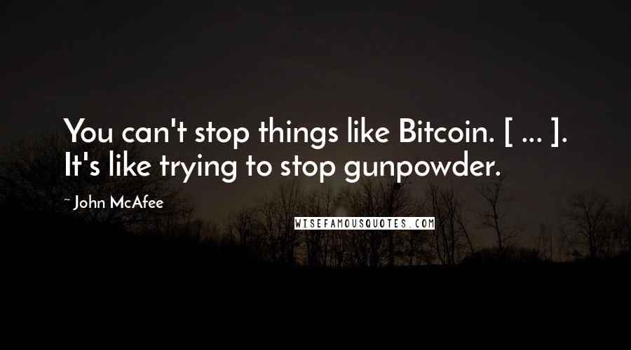 John McAfee Quotes: You can't stop things like Bitcoin. [ ... ]. It's like trying to stop gunpowder.