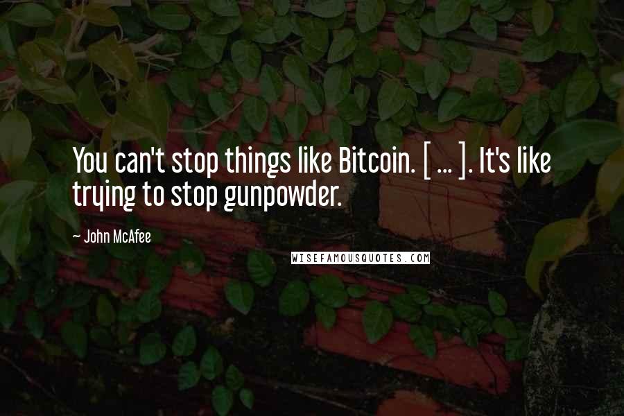 John McAfee Quotes: You can't stop things like Bitcoin. [ ... ]. It's like trying to stop gunpowder.