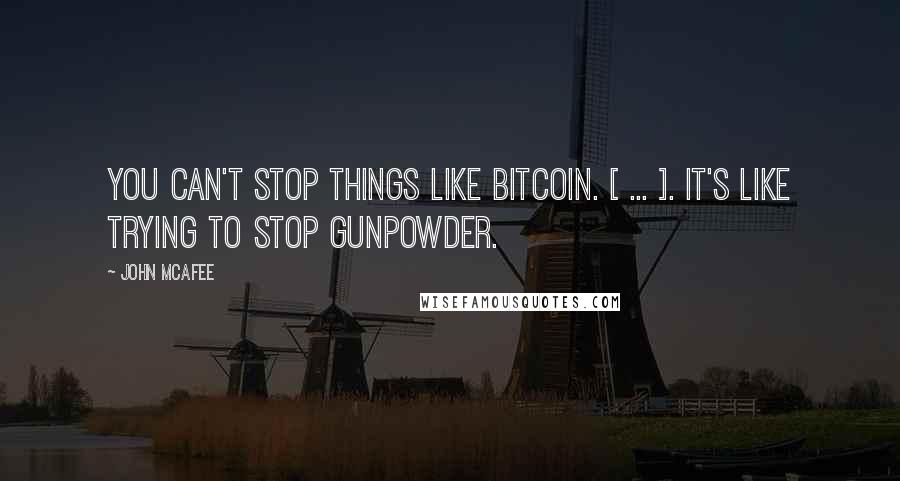 John McAfee Quotes: You can't stop things like Bitcoin. [ ... ]. It's like trying to stop gunpowder.