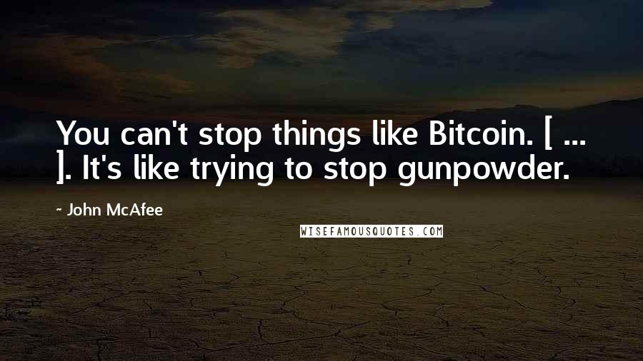 John McAfee Quotes: You can't stop things like Bitcoin. [ ... ]. It's like trying to stop gunpowder.