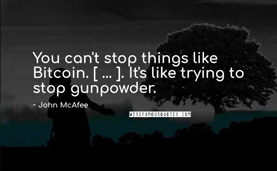 John McAfee Quotes: You can't stop things like Bitcoin. [ ... ]. It's like trying to stop gunpowder.