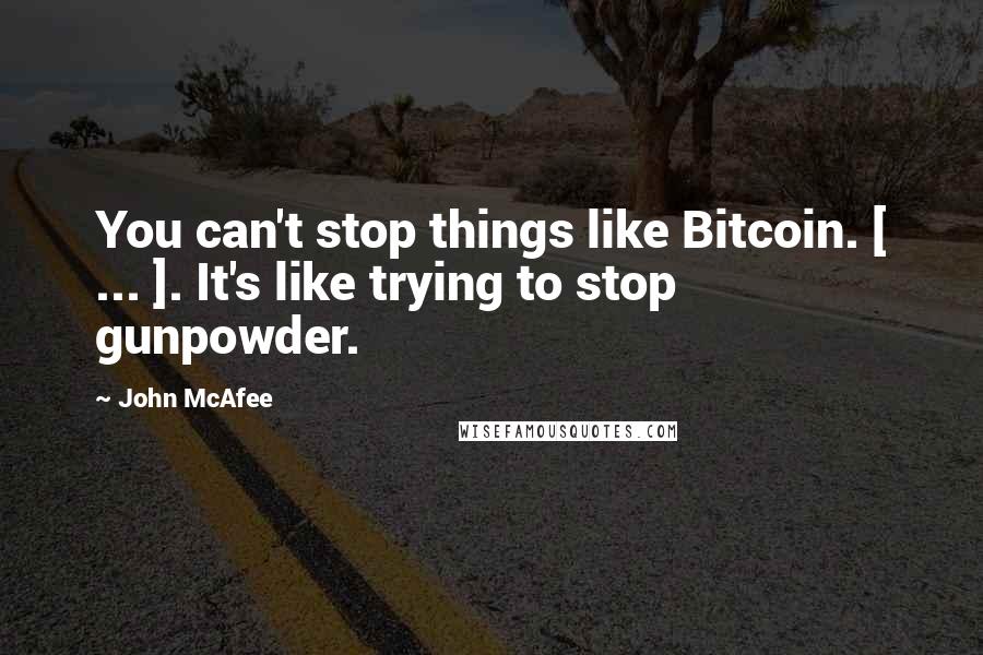 John McAfee Quotes: You can't stop things like Bitcoin. [ ... ]. It's like trying to stop gunpowder.