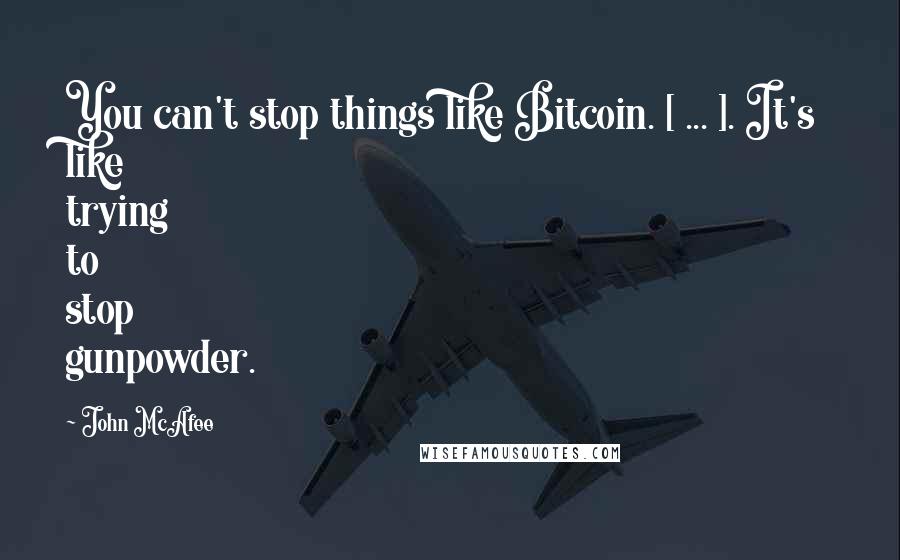 John McAfee Quotes: You can't stop things like Bitcoin. [ ... ]. It's like trying to stop gunpowder.