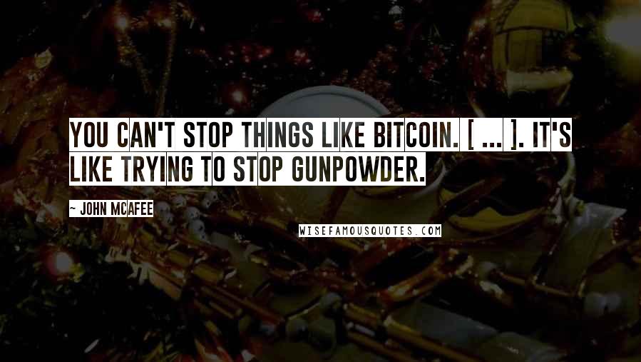 John McAfee Quotes: You can't stop things like Bitcoin. [ ... ]. It's like trying to stop gunpowder.