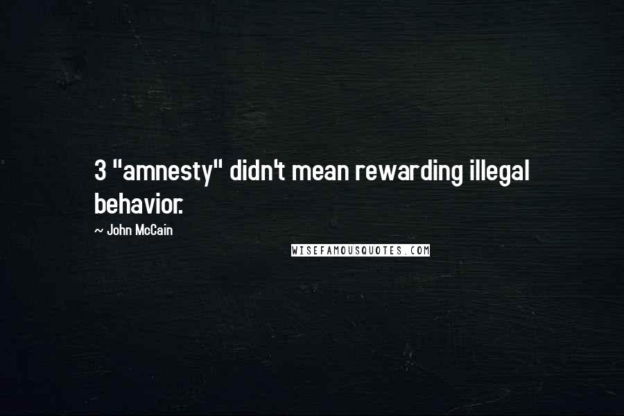 John McCain Quotes: 3 "amnesty" didn't mean rewarding illegal behavior.