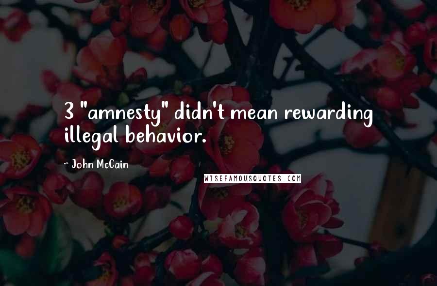 John McCain Quotes: 3 "amnesty" didn't mean rewarding illegal behavior.