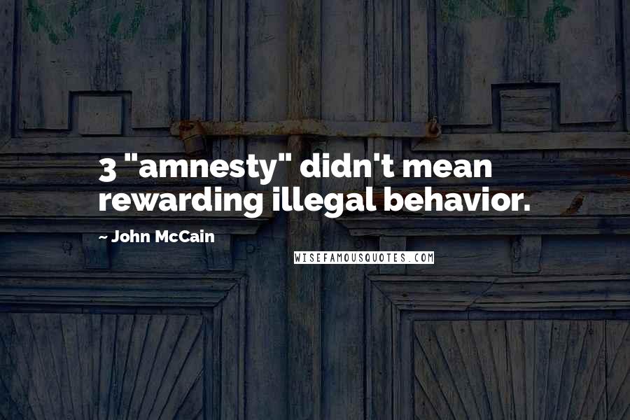 John McCain Quotes: 3 "amnesty" didn't mean rewarding illegal behavior.