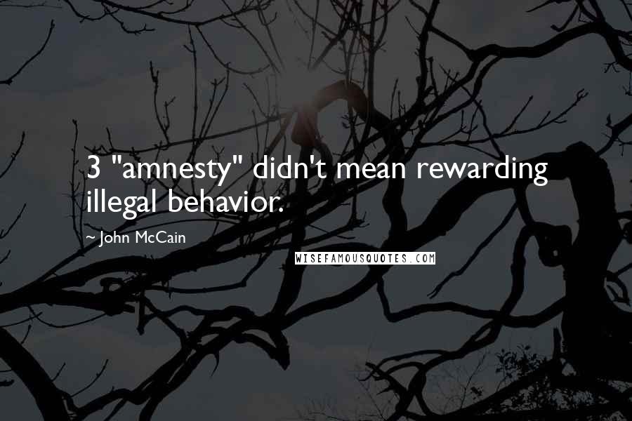 John McCain Quotes: 3 "amnesty" didn't mean rewarding illegal behavior.