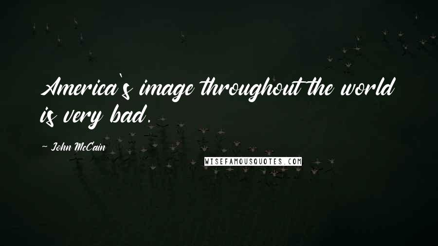 John McCain Quotes: America's image throughout the world is very bad.