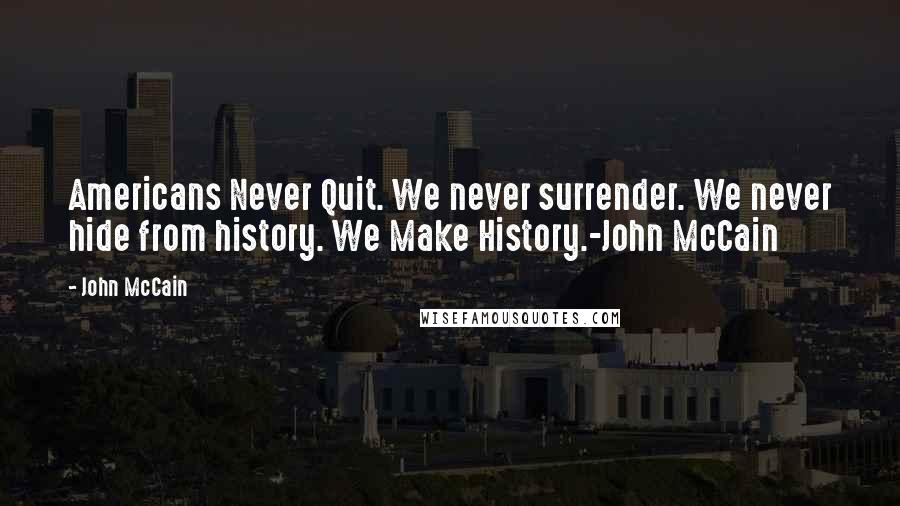 John McCain Quotes: Americans Never Quit. We never surrender. We never hide from history. We Make History.-John McCain