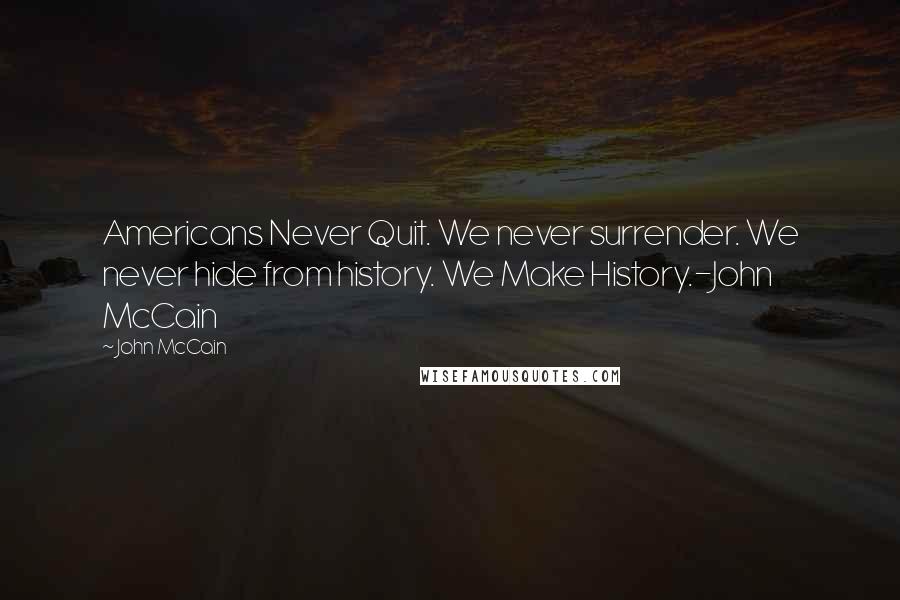 John McCain Quotes: Americans Never Quit. We never surrender. We never hide from history. We Make History.-John McCain