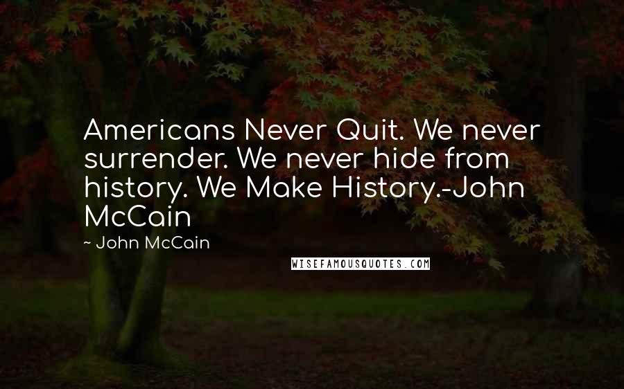 John McCain Quotes: Americans Never Quit. We never surrender. We never hide from history. We Make History.-John McCain