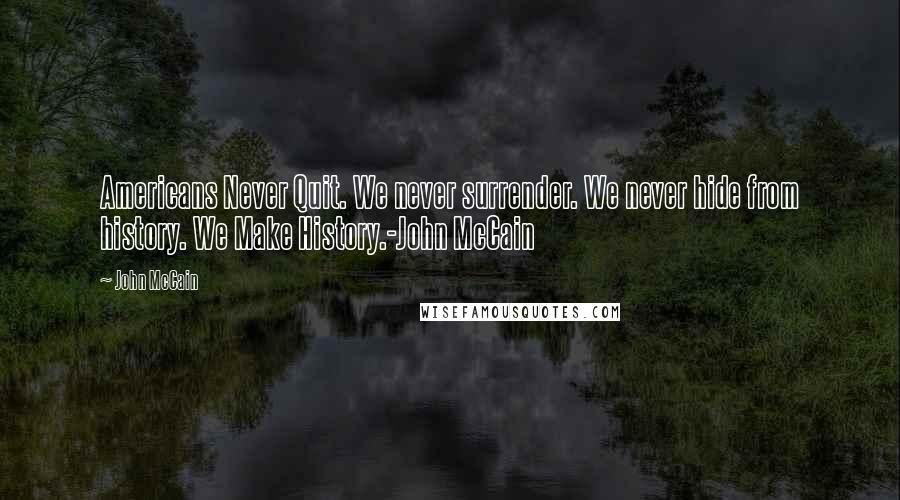 John McCain Quotes: Americans Never Quit. We never surrender. We never hide from history. We Make History.-John McCain