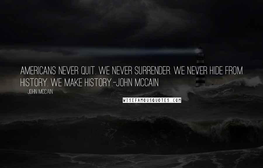 John McCain Quotes: Americans Never Quit. We never surrender. We never hide from history. We Make History.-John McCain