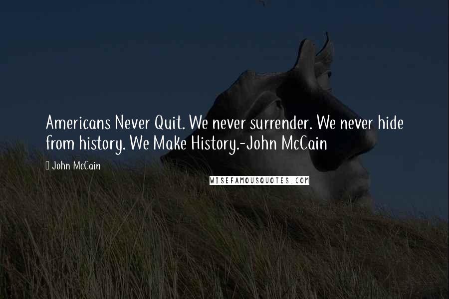 John McCain Quotes: Americans Never Quit. We never surrender. We never hide from history. We Make History.-John McCain