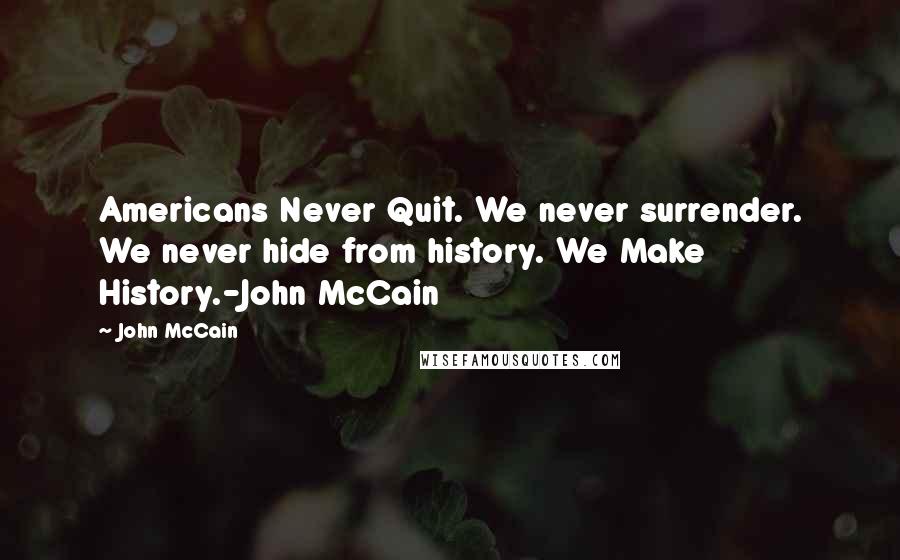 John McCain Quotes: Americans Never Quit. We never surrender. We never hide from history. We Make History.-John McCain