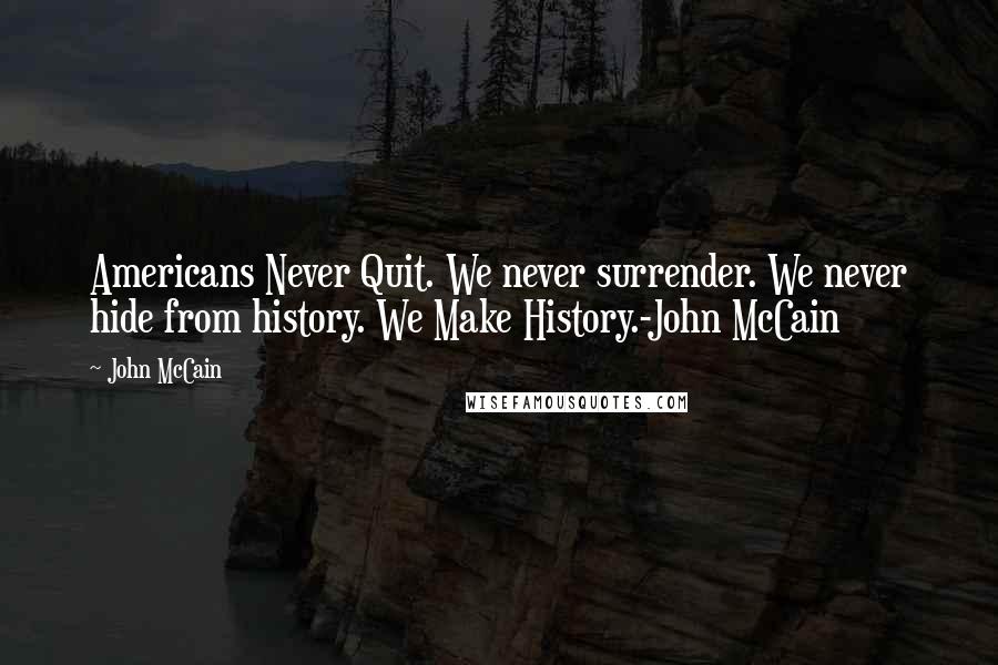 John McCain Quotes: Americans Never Quit. We never surrender. We never hide from history. We Make History.-John McCain