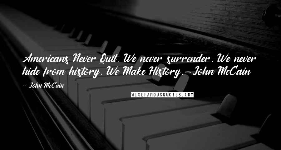 John McCain Quotes: Americans Never Quit. We never surrender. We never hide from history. We Make History.-John McCain