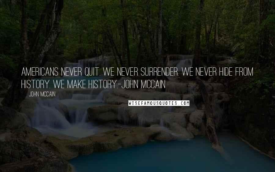 John McCain Quotes: Americans Never Quit. We never surrender. We never hide from history. We Make History.-John McCain