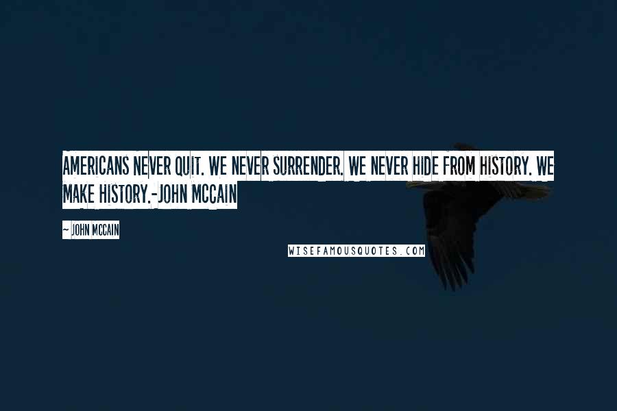 John McCain Quotes: Americans Never Quit. We never surrender. We never hide from history. We Make History.-John McCain