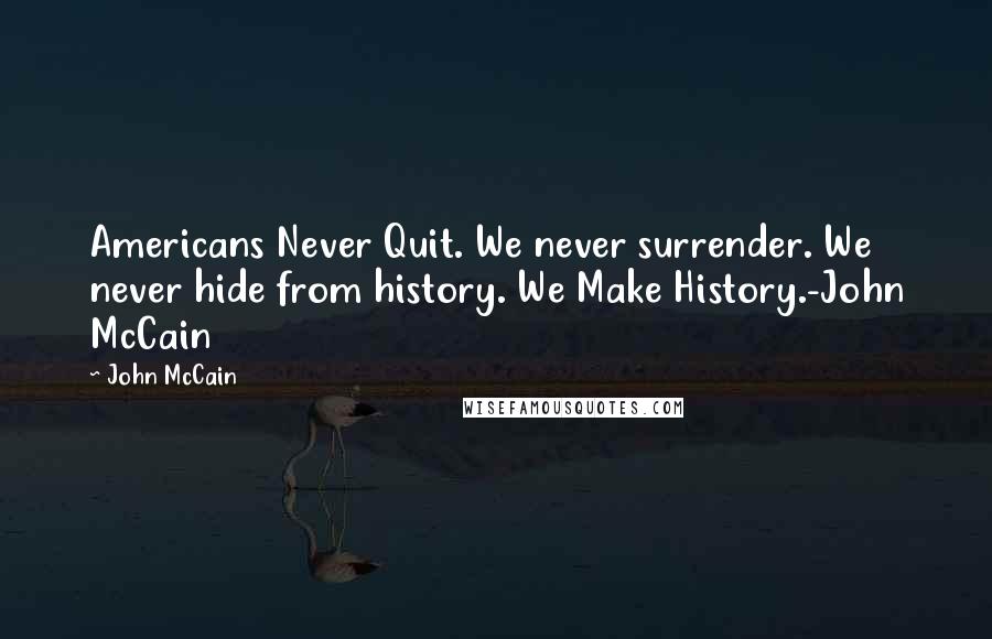 John McCain Quotes: Americans Never Quit. We never surrender. We never hide from history. We Make History.-John McCain