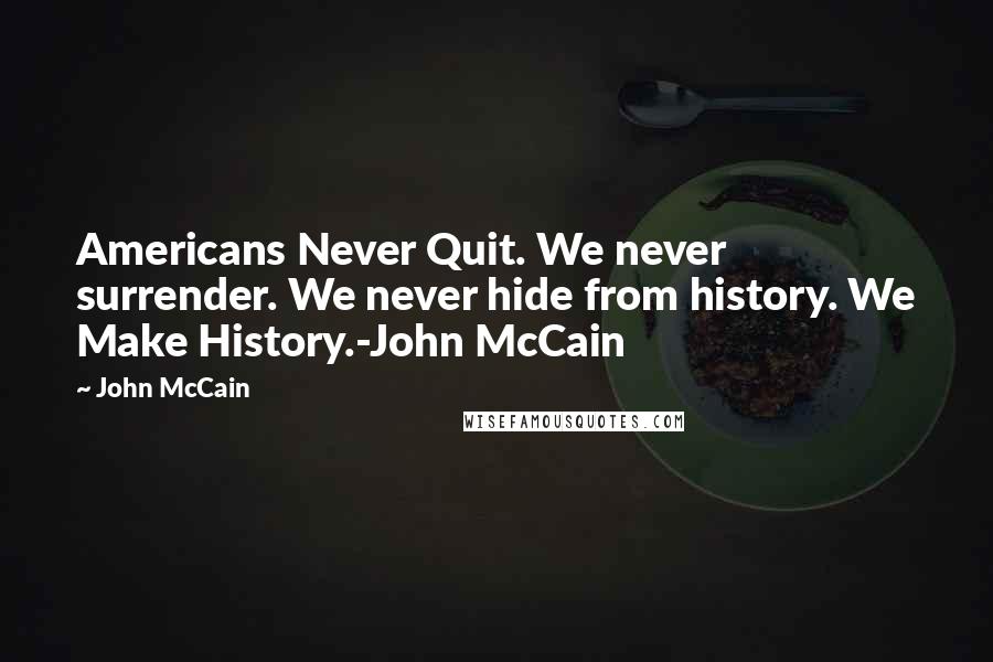 John McCain Quotes: Americans Never Quit. We never surrender. We never hide from history. We Make History.-John McCain