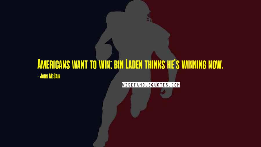 John McCain Quotes: Americans want to win; bin Laden thinks he's winning now.