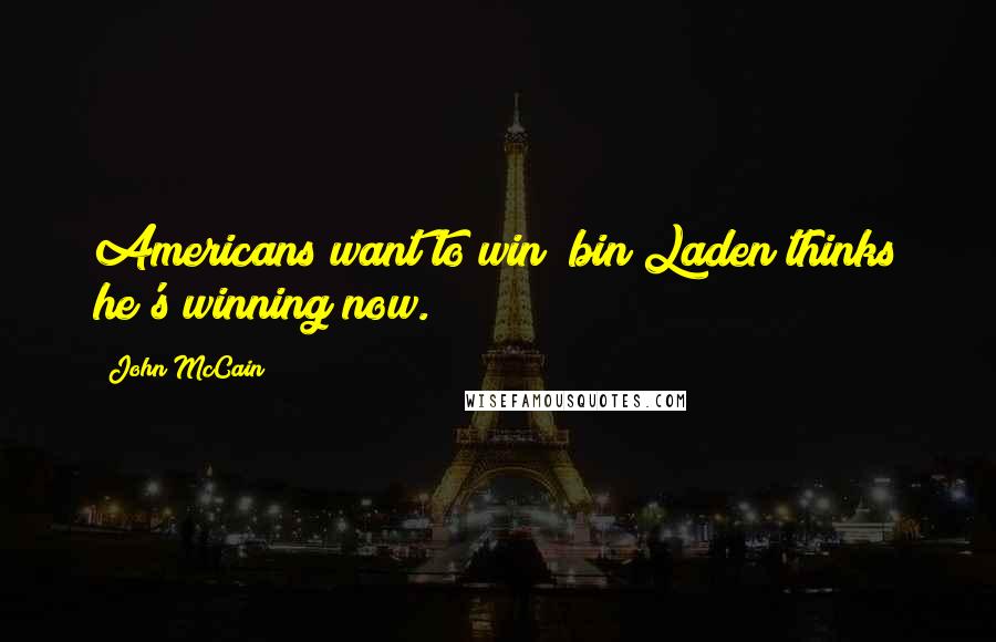 John McCain Quotes: Americans want to win; bin Laden thinks he's winning now.