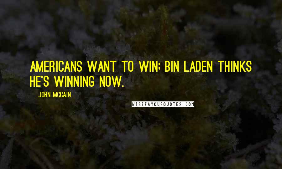 John McCain Quotes: Americans want to win; bin Laden thinks he's winning now.