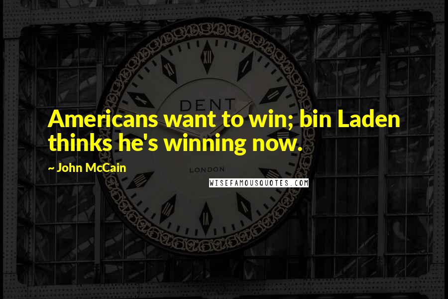 John McCain Quotes: Americans want to win; bin Laden thinks he's winning now.