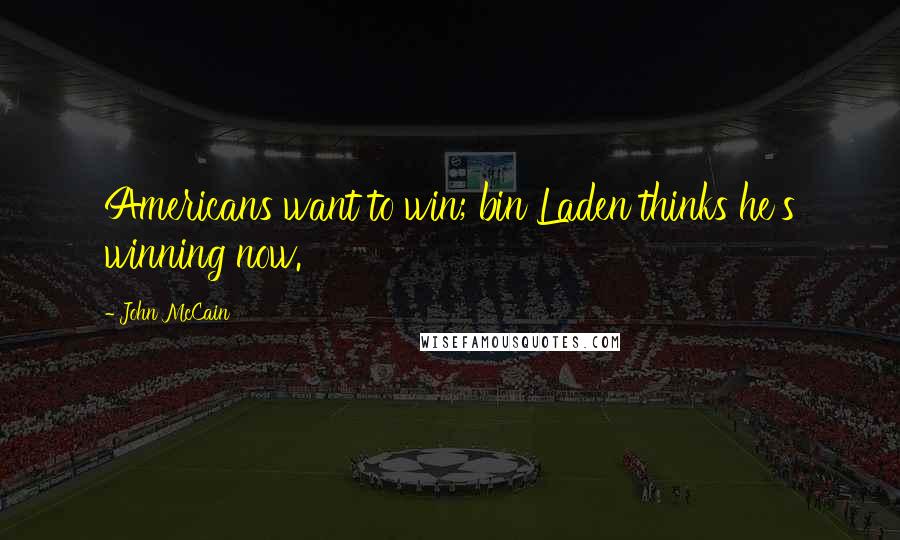 John McCain Quotes: Americans want to win; bin Laden thinks he's winning now.