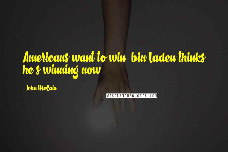 John McCain Quotes: Americans want to win; bin Laden thinks he's winning now.
