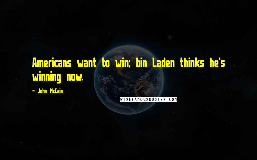 John McCain Quotes: Americans want to win; bin Laden thinks he's winning now.