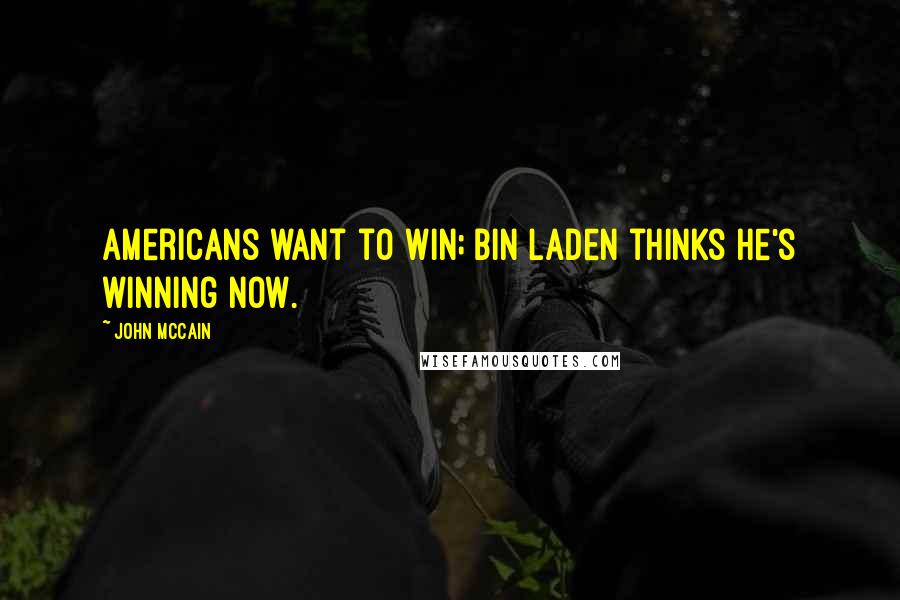 John McCain Quotes: Americans want to win; bin Laden thinks he's winning now.