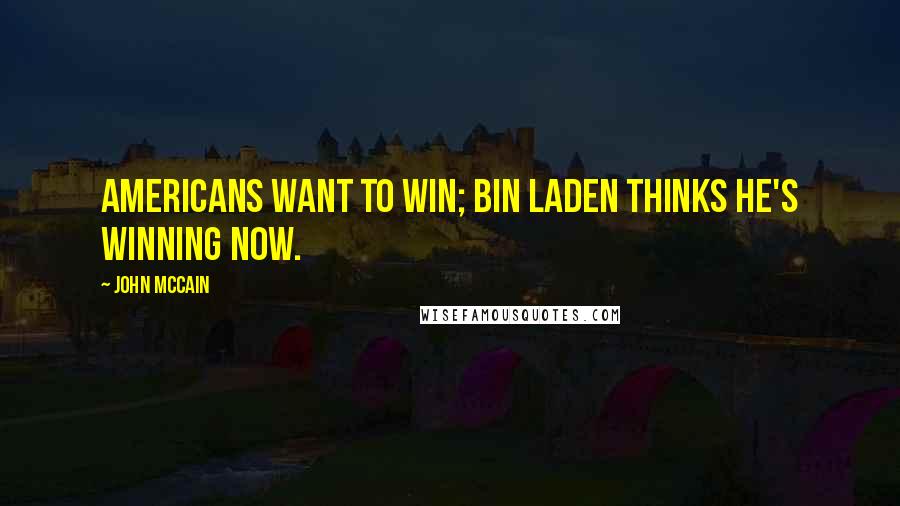 John McCain Quotes: Americans want to win; bin Laden thinks he's winning now.