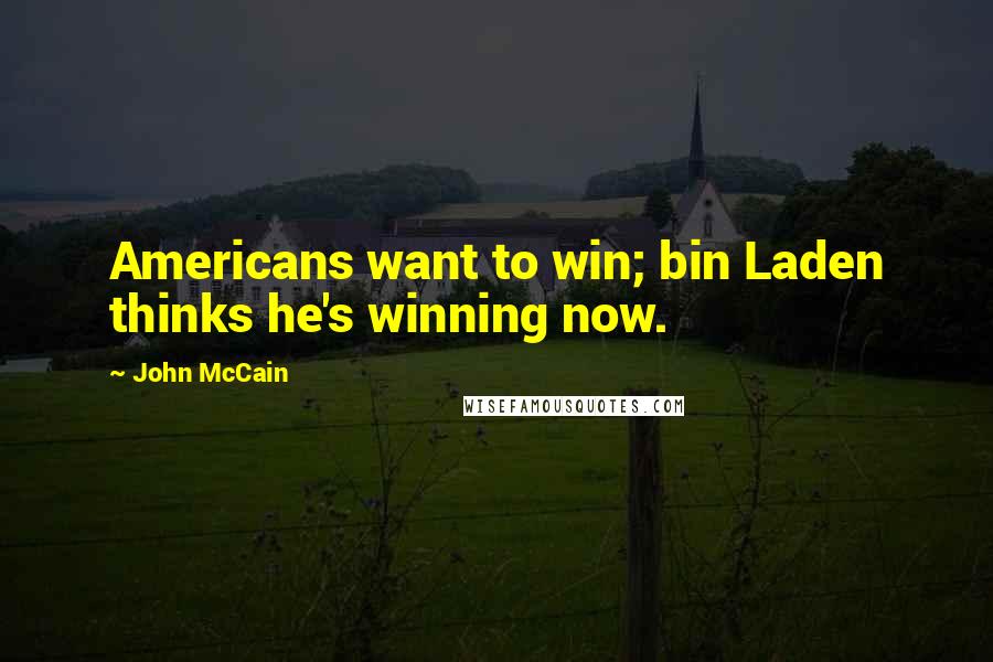 John McCain Quotes: Americans want to win; bin Laden thinks he's winning now.