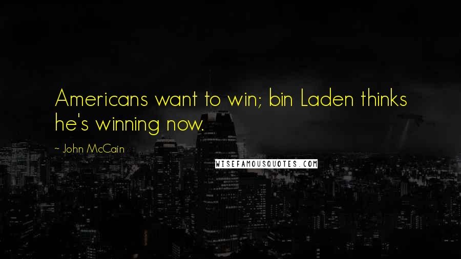 John McCain Quotes: Americans want to win; bin Laden thinks he's winning now.