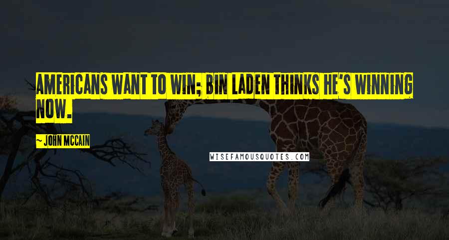 John McCain Quotes: Americans want to win; bin Laden thinks he's winning now.