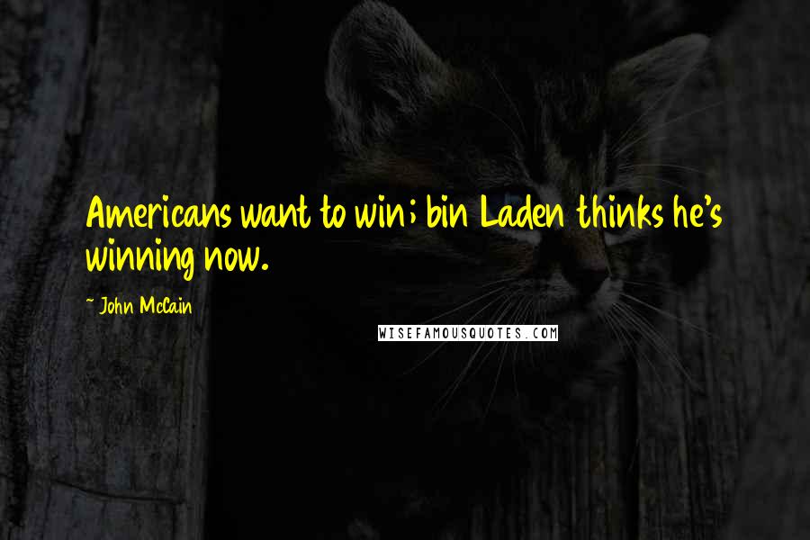 John McCain Quotes: Americans want to win; bin Laden thinks he's winning now.