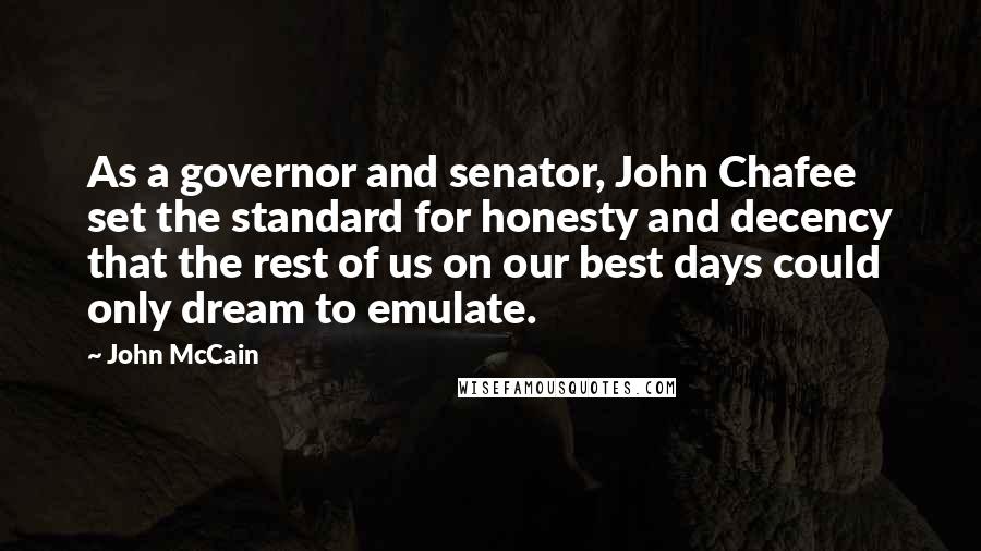 John McCain Quotes: As a governor and senator, John Chafee set the standard for honesty and decency that the rest of us on our best days could only dream to emulate.