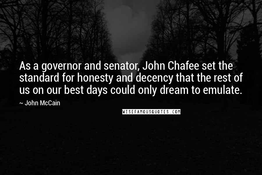 John McCain Quotes: As a governor and senator, John Chafee set the standard for honesty and decency that the rest of us on our best days could only dream to emulate.