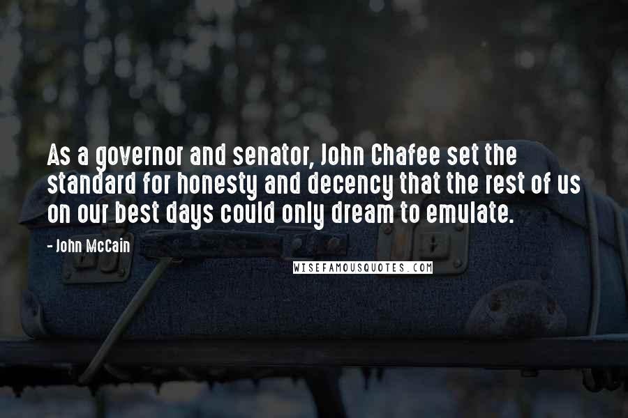 John McCain Quotes: As a governor and senator, John Chafee set the standard for honesty and decency that the rest of us on our best days could only dream to emulate.